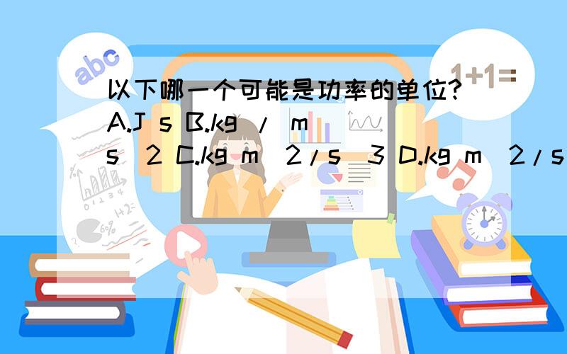 以下哪一个可能是功率的单位?A.J s B.kg / ms^2 C.kg m^2/s^3 D.kg m^2/s^2RT