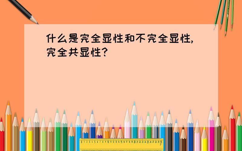 什么是完全显性和不完全显性,完全共显性?