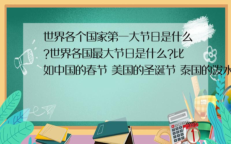 世界各个国家第一大节日是什么?世界各国最大节日是什么?比如中国的春节 美国的圣诞节 泰国的泼水节~