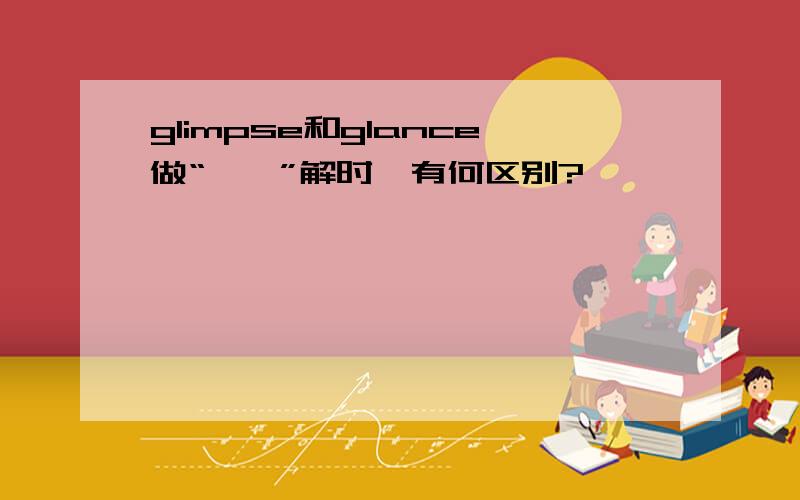 glimpse和glance做“一瞥”解时,有何区别?