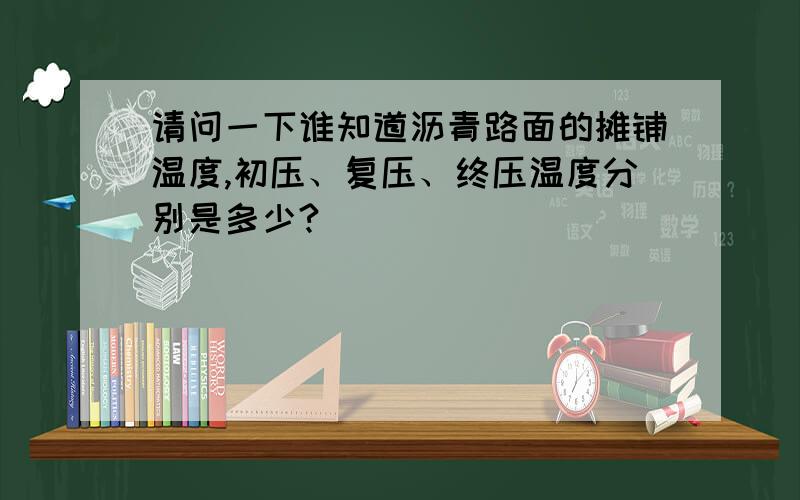 请问一下谁知道沥青路面的摊铺温度,初压、复压、终压温度分别是多少?