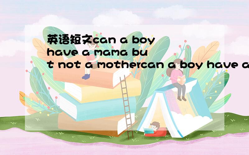 英语短文can a boy have a mama but not a mothercan a boy have a mama and not a mother?tex clark did.he didn't have a r___ home.his father and his mother were dead.he had to work from an early a____.then one day a circus found him and let him j___