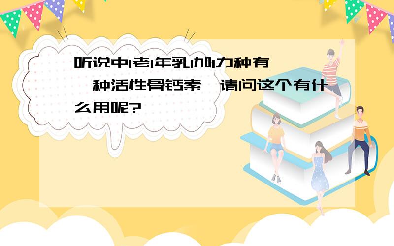 听说中l老l年乳l加l力种有一种活性骨钙素,请问这个有什么用呢?