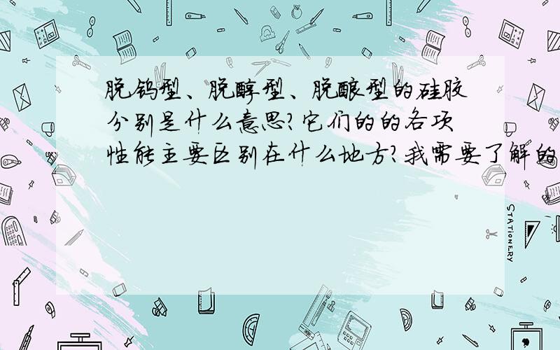 脱钨型、脱醇型、脱酸型的硅胶分别是什么意思?它们的的各项性能主要区别在什么地方?我需要了解的是这三个类型的本质区别,谢谢!