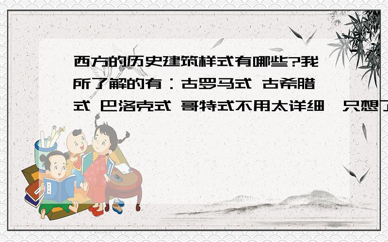 西方的历史建筑样式有哪些?我所了解的有：古罗马式 古希腊式 巴洛克式 哥特式不用太详细,只想了解它们的先后顺序,谁派生出了谁,谁发展了邮谁,产生的原因,产生的时间段,主要特点（简单