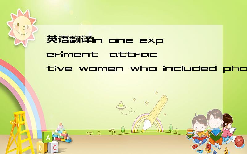 英语翻译In one experiment,attractive women who included photos of themselves with their curricula vitae,for example,were less likely to be offered an interview than those who did not