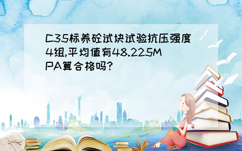 C35标养砼试块试验抗压强度4组,平均值有48.225MPA算合格吗?