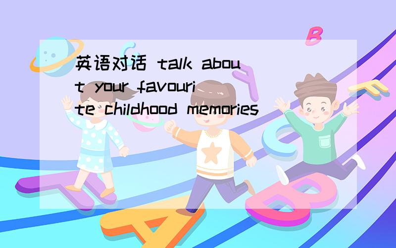 英语对话 talk about your favourite childhood memories