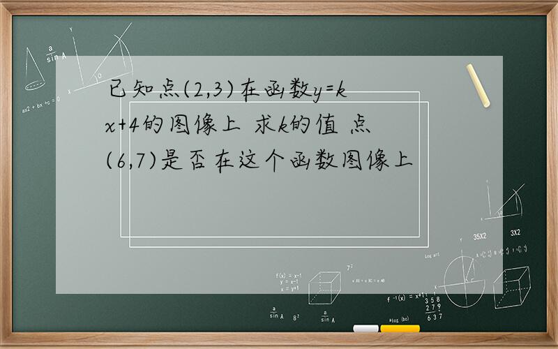 已知点(2,3)在函数y=kx+4的图像上 求k的值 点(6,7)是否在这个函数图像上