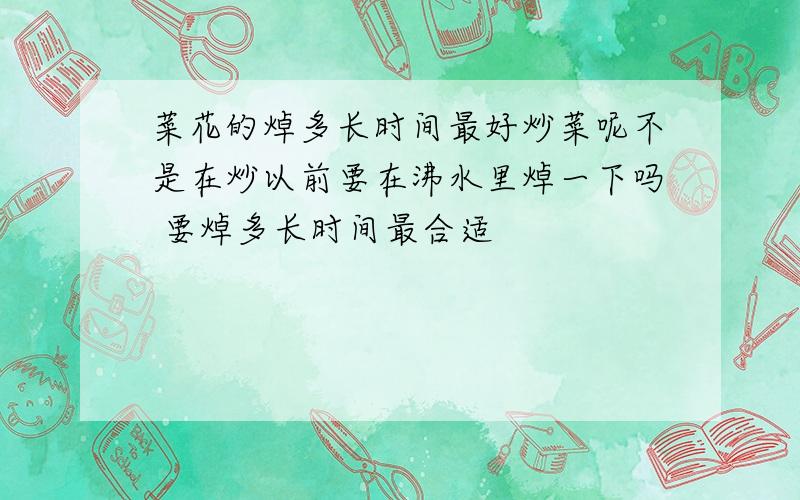 菜花的焯多长时间最好炒菜呢不是在炒以前要在沸水里焯一下吗 要焯多长时间最合适