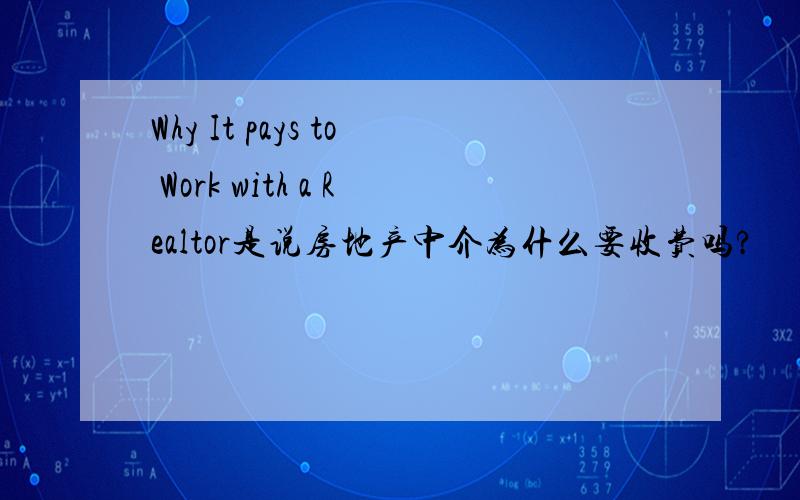 Why It pays to Work with a Realtor是说房地产中介为什么要收费吗?