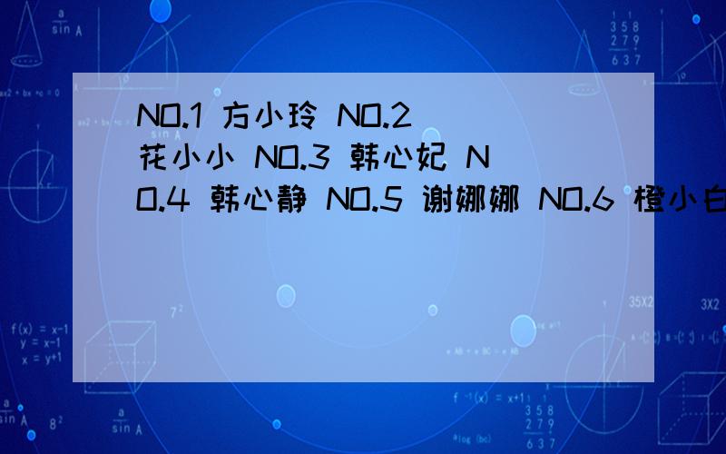 NO.1 方小玲 NO.2 花小小 NO.3 韩心妃 NO.4 韩心静 NO.5 谢娜娜 NO.6 橙小白 NO.7 韩子熙 NO.8 秋本 NO.9