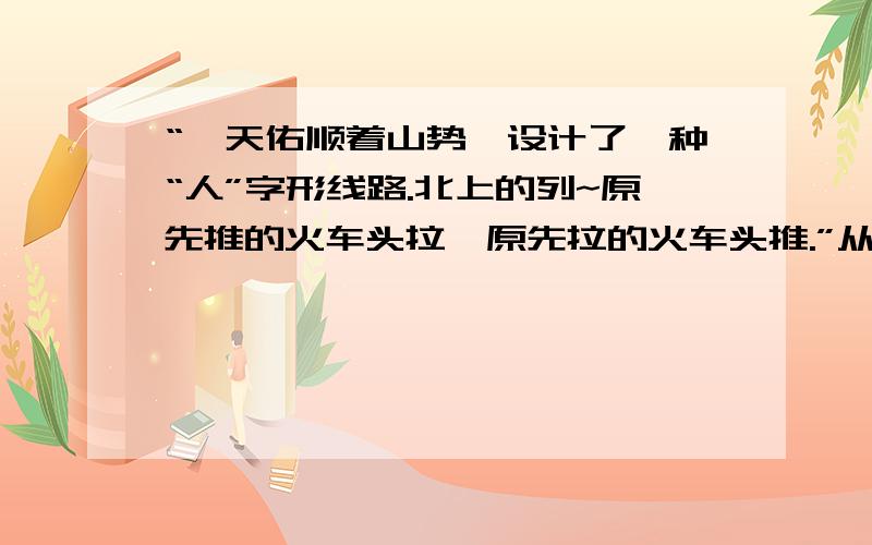 “詹天佑顺着山势,设计了一种“人”字形线路.北上的列~原先推的火车头拉,原先拉的火车头推.”从这段话里,你能体会到什么?