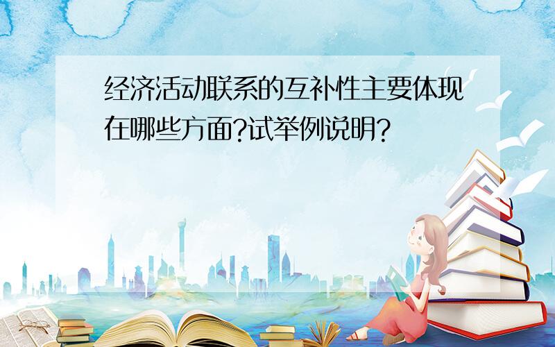 经济活动联系的互补性主要体现在哪些方面?试举例说明?