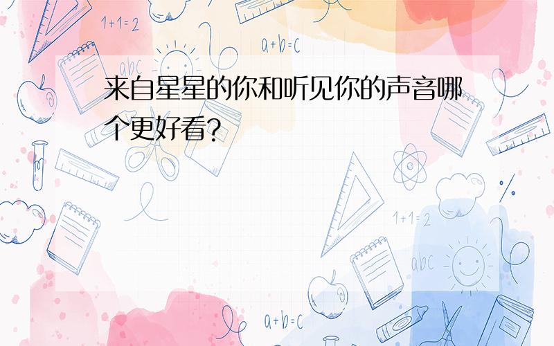 来自星星的你和听见你的声音哪个更好看?