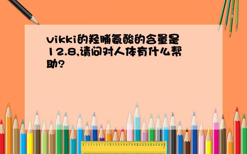 vikki的羟脯氨酸的含量是12.8,请问对人体有什么帮助?