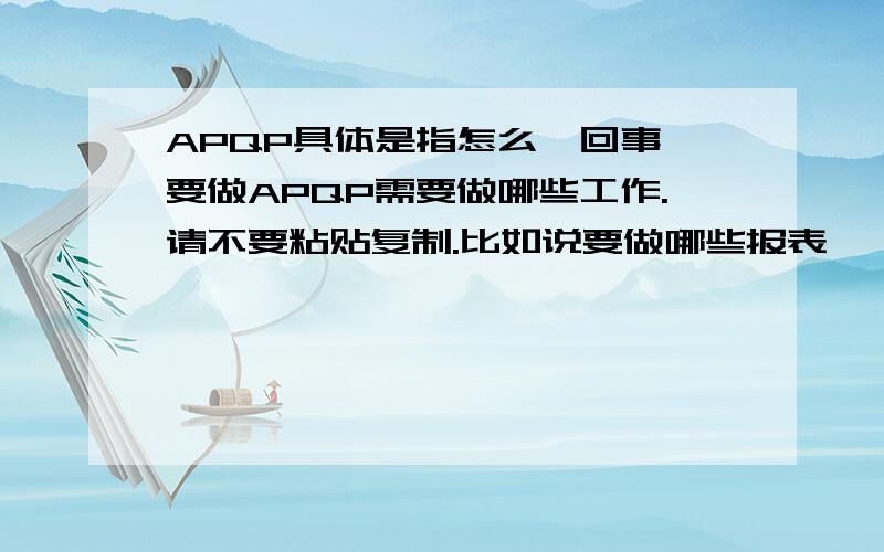 APQP具体是指怎么一回事,要做APQP需要做哪些工作.请不要粘贴复制.比如说要做哪些报表,