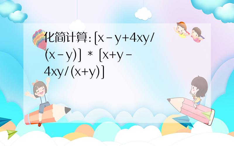 化简计算:[x-y+4xy/(x-y)] * [x+y-4xy/(x+y)]