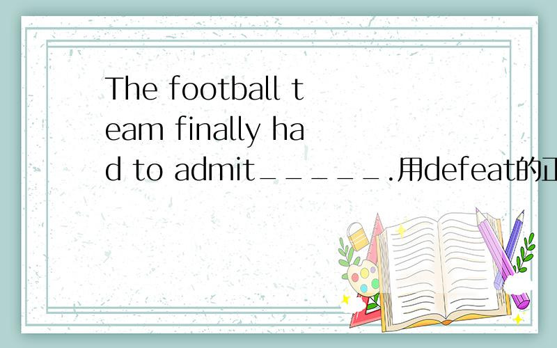 The football team finally had to admit_____.用defeat的正确形式填空