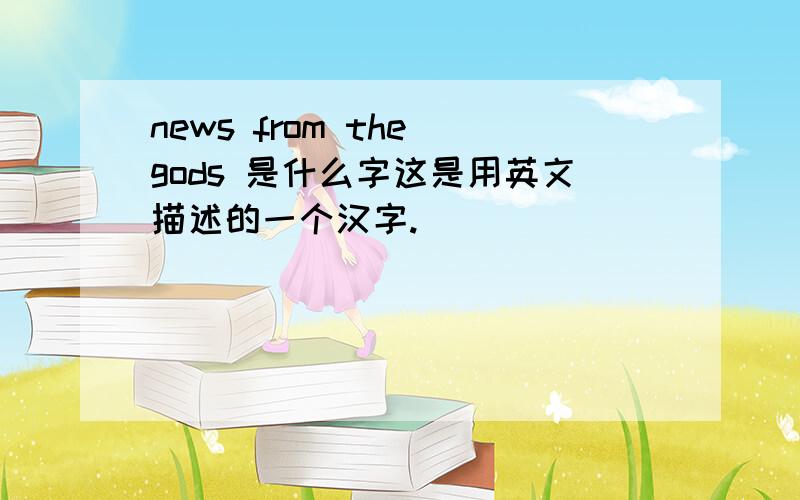 news from the gods 是什么字这是用英文描述的一个汉字.