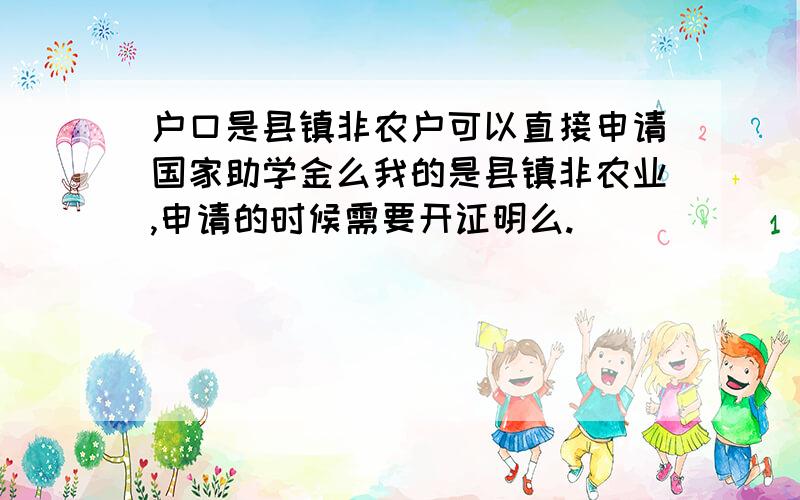 户口是县镇非农户可以直接申请国家助学金么我的是县镇非农业,申请的时候需要开证明么.