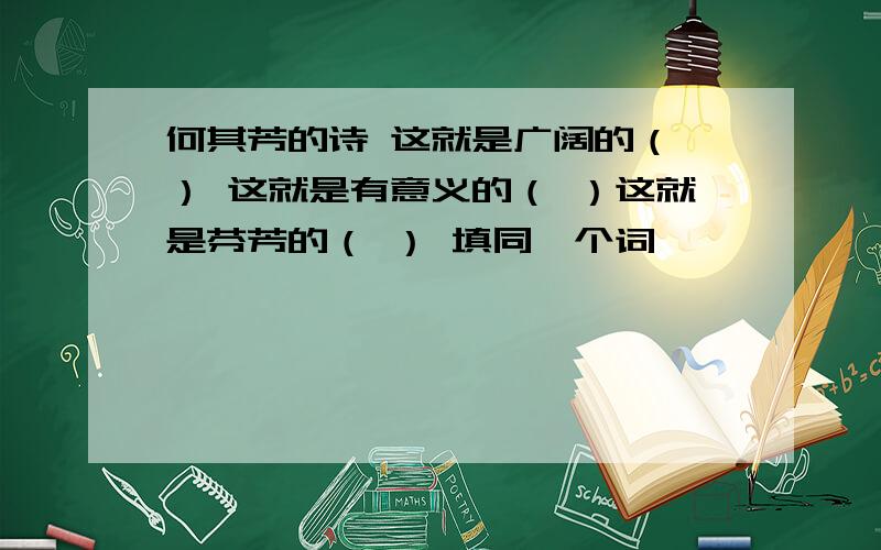 何其芳的诗 这就是广阔的（ ） 这就是有意义的（ ）这就是芬芳的（ ） 填同一个词