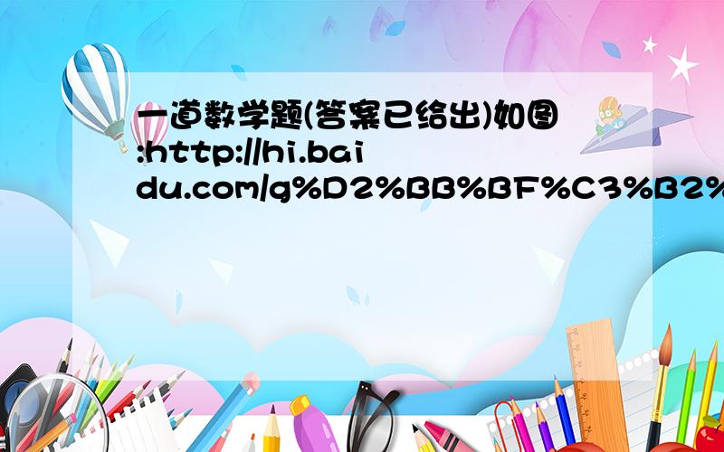 一道数学题(答案已给出)如图:http://hi.baidu.com/g%D2%BB%BF%C3%B2%DDg/album/item/de3d0a0475f5c649020881af.html#IMG=de3d0a0475f5c649020881af