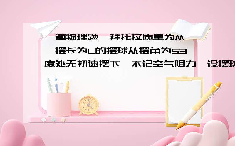 一道物理题  拜托拉质量为M,摆长为L的摆球从摆角为53度处无初速摆下,不记空气阻力,设摆球在最低点处的重力势能为零,那么当摆球的摆角为多少时,摆球的动能和重力势力相等...SIN53=0.8