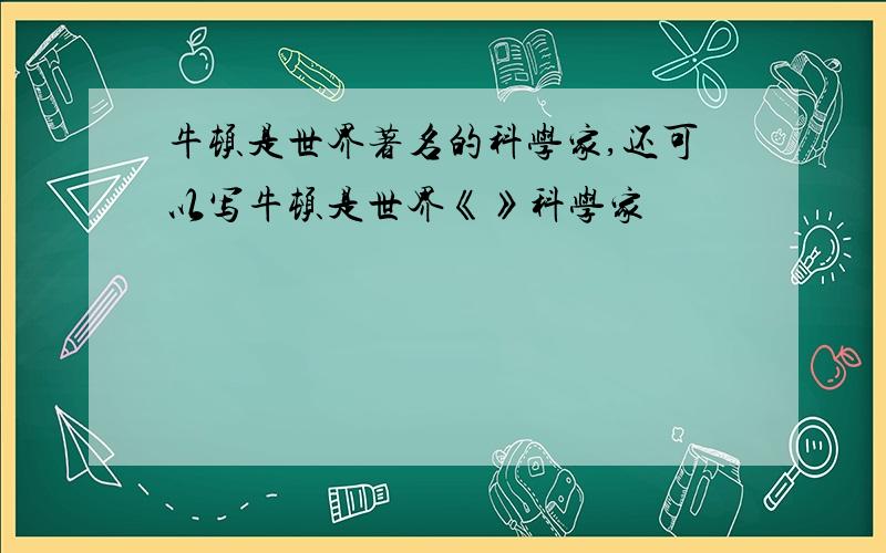 牛顿是世界著名的科学家,还可以写牛顿是世界《》科学家