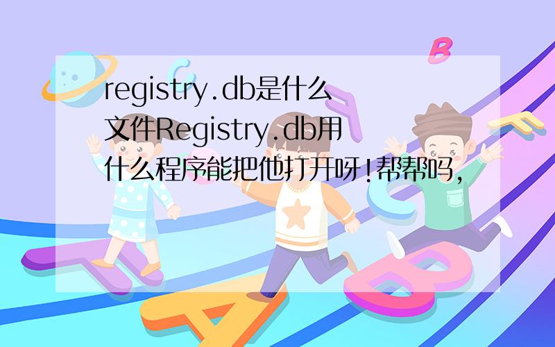 registry.db是什么文件Registry.db用什么程序能把他打开呀!帮帮吗,