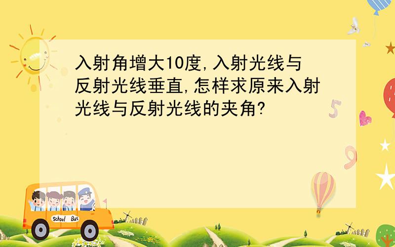 入射角增大10度,入射光线与反射光线垂直,怎样求原来入射光线与反射光线的夹角?