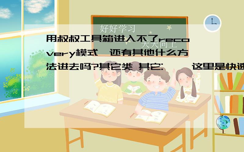 用叔叔工具箱进入不了recovery模式,还有其他什么方法进去吗?其它类 其它:◆◆ 这里是快速回复,赶紧试试哦post_newreply