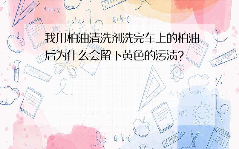 我用柏油清洗剂洗完车上的柏油后为什么会留下黄色的污渍?