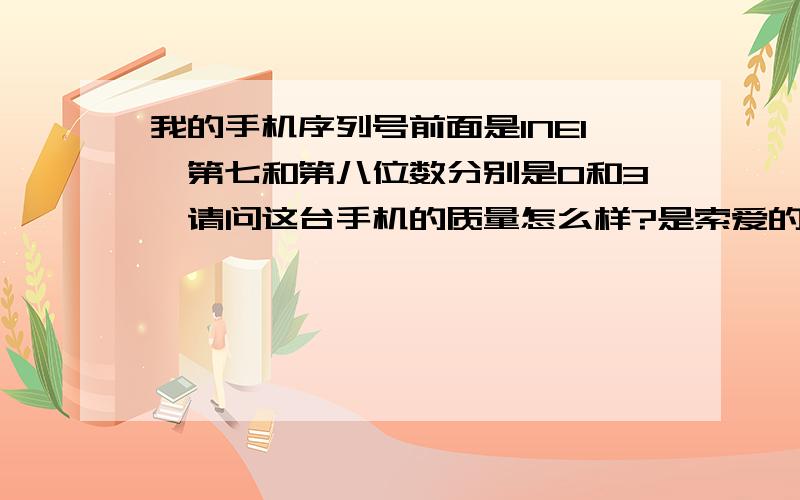 我的手机序列号前面是INEI,第七和第八位数分别是0和3,请问这台手机的质量怎么样?是索爱的