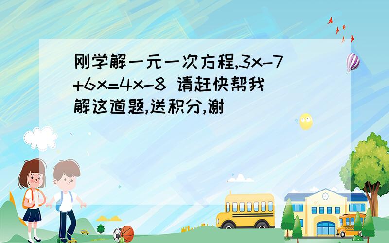 刚学解一元一次方程,3x-7+6x=4x-8 请赶快帮我解这道题,送积分,谢