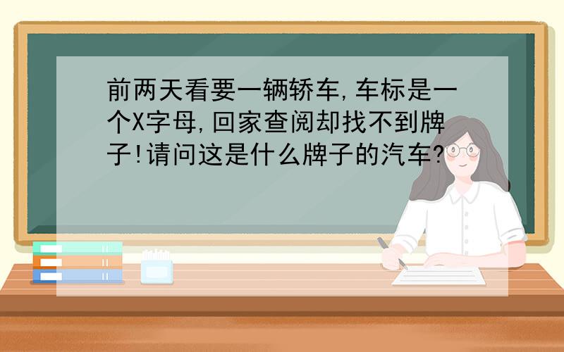 前两天看要一辆轿车,车标是一个X字母,回家查阅却找不到牌子!请问这是什么牌子的汽车?