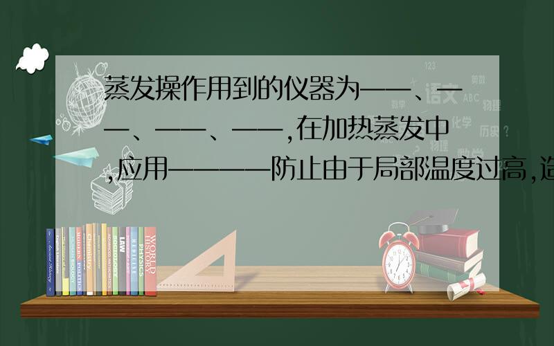 蒸发操作用到的仪器为——、——、——、——,在加热蒸发中,应用————防止由于局部温度过高,造成液滴飞溅.当————即停止加热.