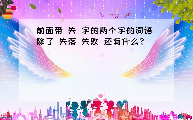 前面带 失 字的两个字的词语除了 失落 失败 还有什么?