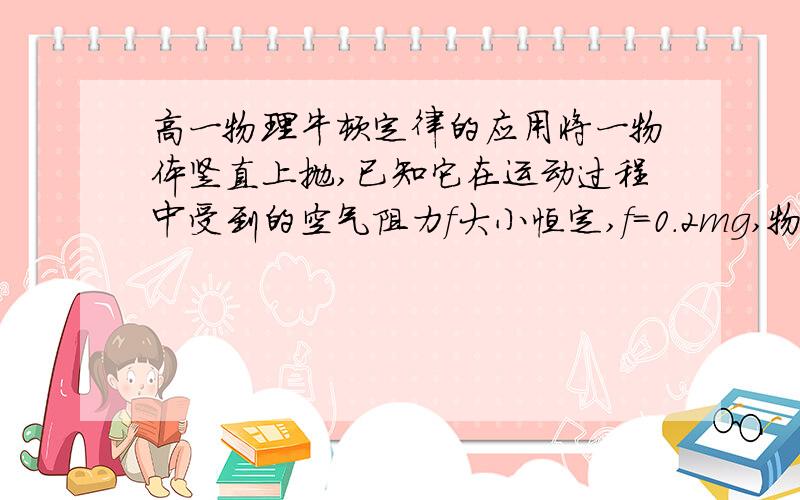 高一物理牛顿定律的应用将一物体竖直上抛,已知它在运动过程中受到的空气阻力f大小恒定,f=0.2mg,物体从上抛到落回原处共用了6秒,则物体从抛出到达最高点所用的时间是多少秒（取g=10m/s平