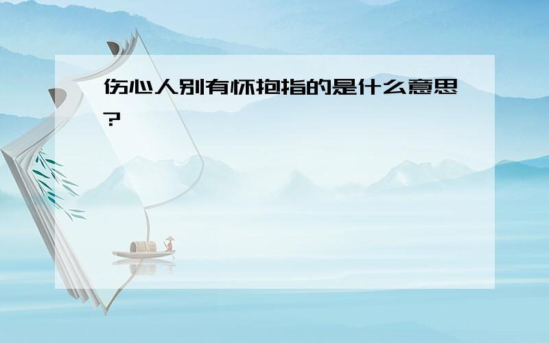 伤心人别有怀抱指的是什么意思?