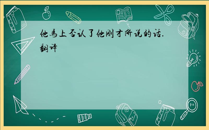 他马上否认了他刚才所说的话.翻译