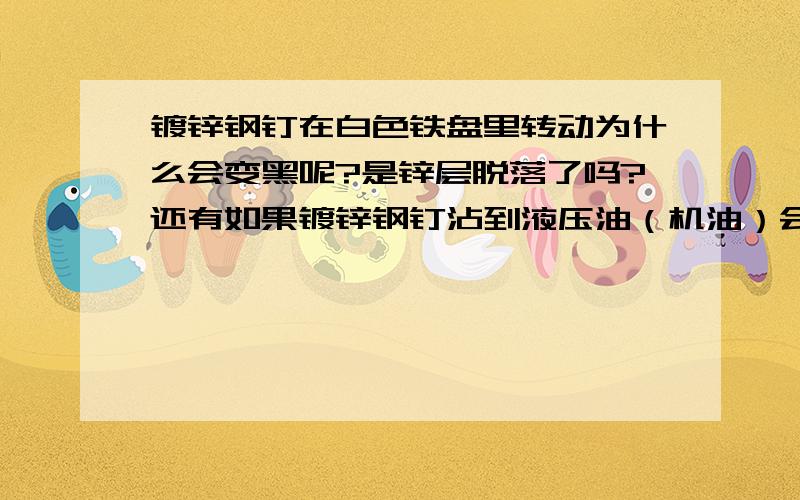 镀锌钢钉在白色铁盘里转动为什么会变黑呢?是锌层脱落了吗?还有如果镀锌钢钉沾到液压油（机油）会变黑吗？