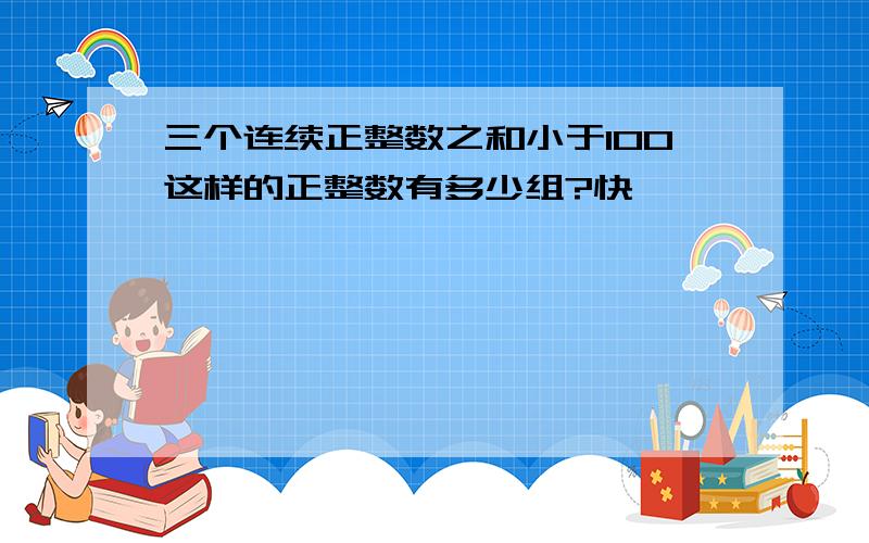 三个连续正整数之和小于100这样的正整数有多少组?快