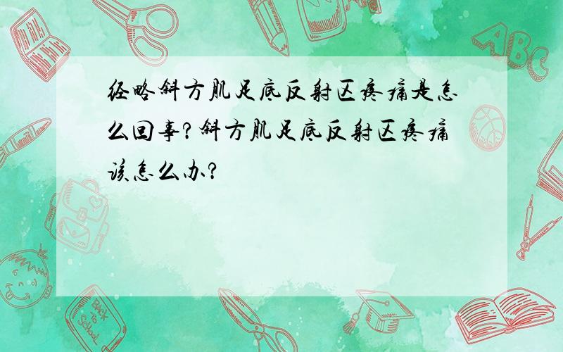 经略斜方肌足底反射区疼痛是怎么回事?斜方肌足底反射区疼痛该怎么办?