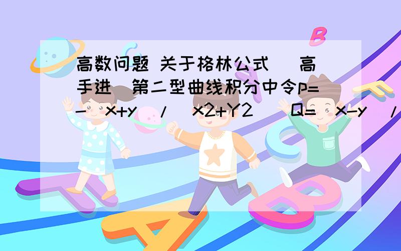 高数问题 关于格林公式 (高手进）第二型曲线积分中令p=-（x+y）/(x2+Y2)  Q=（x-y）/(x2+y2)  那可求Pdx+Qdy的原函数u（x,y）  在直角坐标中,令A=（0,1）B=（0,-1）则可找一个不包含原点但包含A,B的单