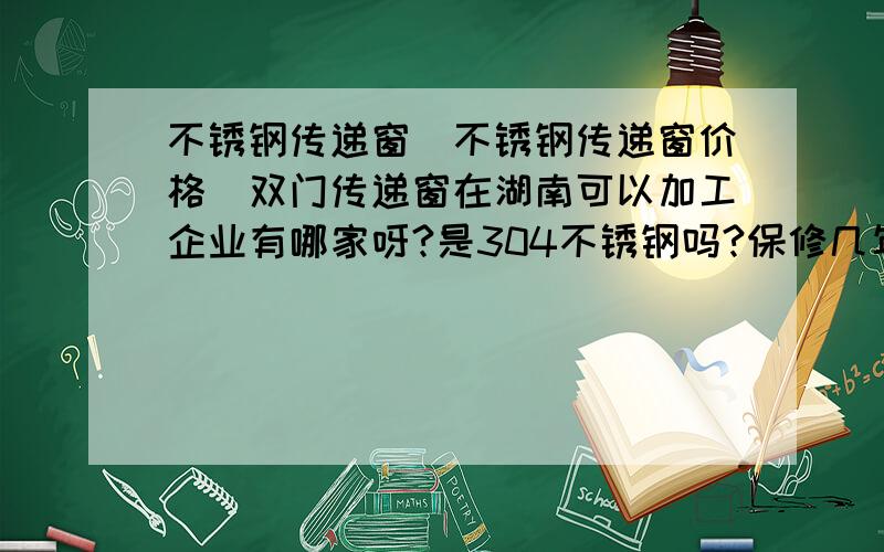 不锈钢传递窗|不锈钢传递窗价格|双门传递窗在湖南可以加工企业有哪家呀?是304不锈钢吗?保修几年?