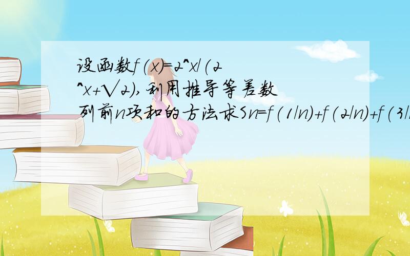 设函数f(x)=2^x/(2^x+√2),利用推导等差数列前n项和的方法求Sn=f(1/n)+f(2/n)+f(3/n)+……+f(n/n)=?,(n属还有一题：已知数列an的通项公式为:an=n/(n^2 156),且n属于N*,当n为何值时,an有最大值,并求该最大值