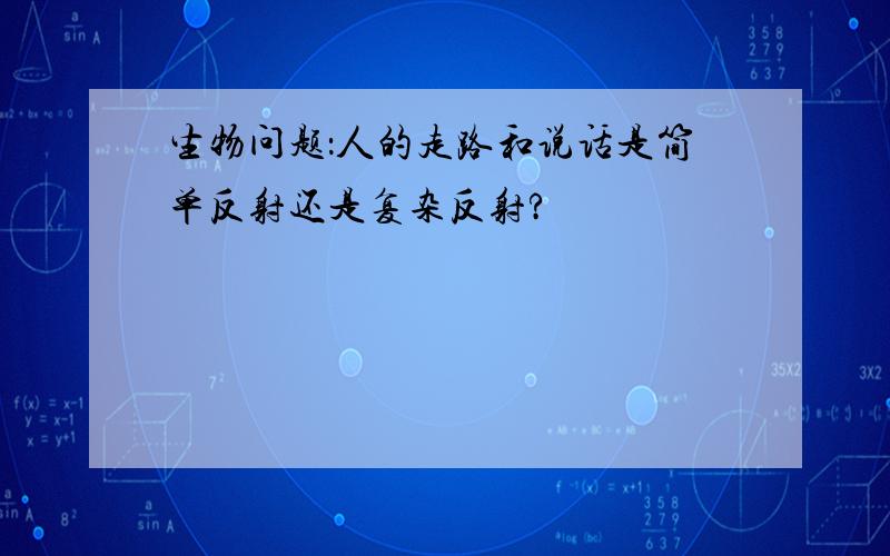 生物问题：人的走路和说话是简单反射还是复杂反射?