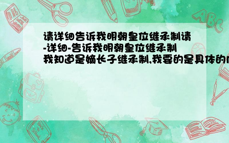 请详细告诉我明朝皇位继承制请-详细-告诉我明朝皇位继承制我知道是嫡长子继承制,我要的是具体的内容!