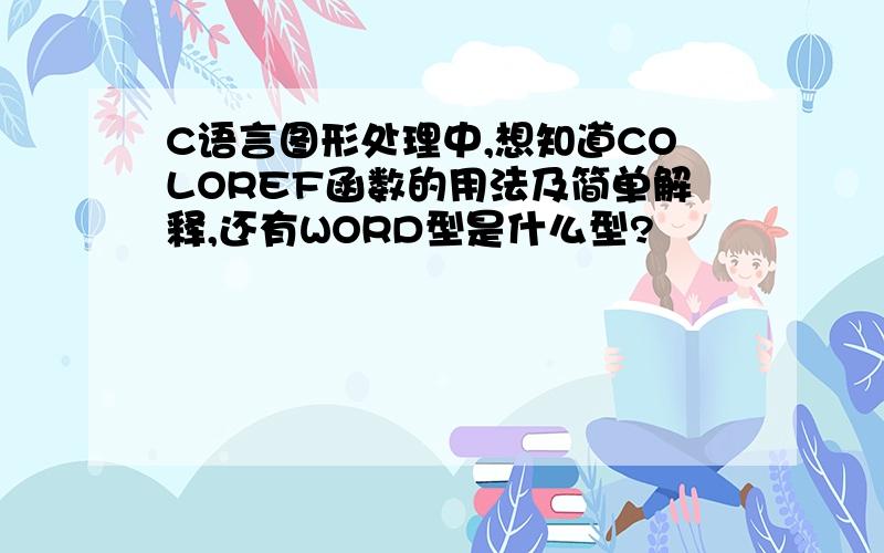 C语言图形处理中,想知道COLOREF函数的用法及简单解释,还有WORD型是什么型?